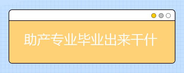 助产专业毕业出来干什么？