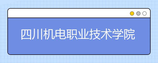 四川机电职业技术学院历年分数线