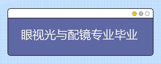 眼视光与配镜专业毕业出来干什么？