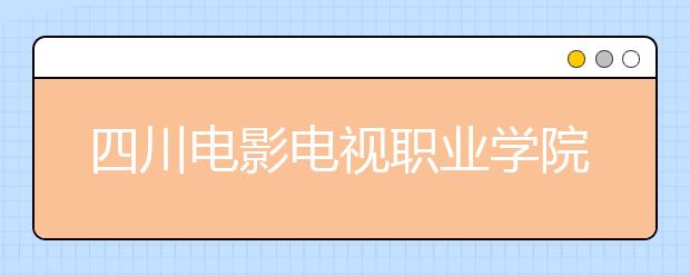 四川电影电视职业学院网站网址