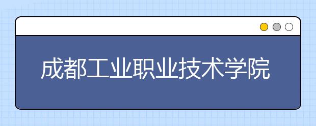 成都工业职业技术学院2022年宿舍条件