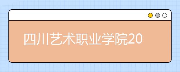 四川艺术职业学院2022年学费、收费多少