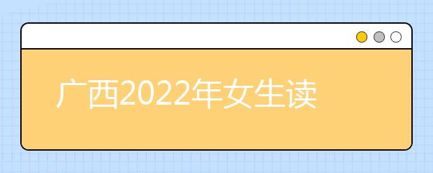 广西2022年女生读金宝搏app安卓下载学什么好