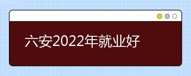 六安2022年就业好的金宝搏app安卓下载