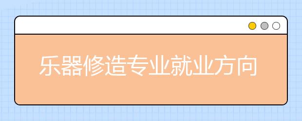 乐器修造专业就业方向有哪些？