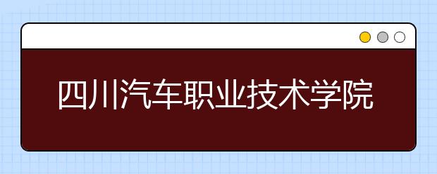 四川汽车职业技术学院2022年招生录取分数线