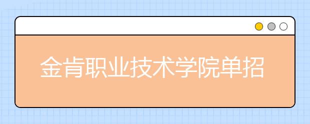 金肯职业技术学院单招2020年单独招生报名时间、网址入口