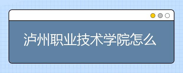 泸州职业技术学院怎么样、好不好