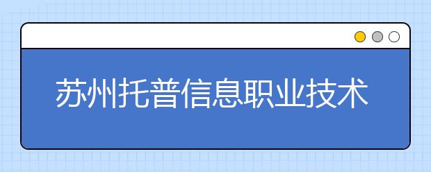 苏州托普信息职业技术学院单招2020年单独招生成绩查询、网址入口