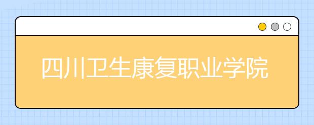 四川卫生康复职业学院是几专