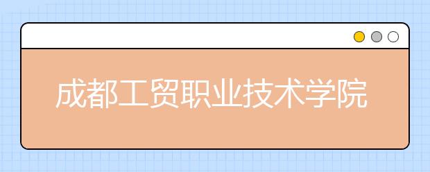 成都工贸职业技术学院2022年排名