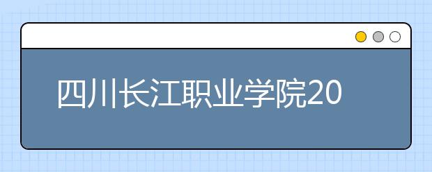 四川长江职业学院2022年有哪些专业