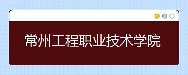 常州工程职业技术学院单招2020年单独招生报名时间、网址入口