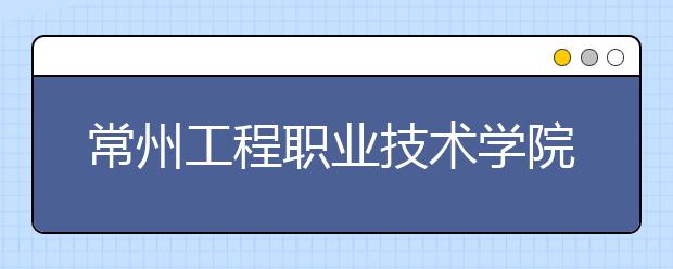 常州工程职业技术学院单招2020年单独招生计划