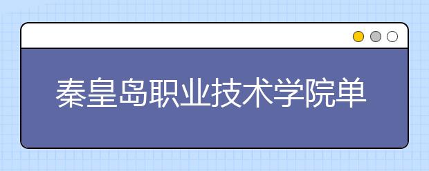 秦皇岛职业技术学院单招2020年单独招生计划