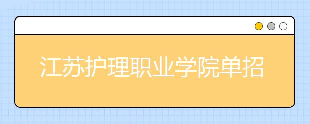 江苏护理职业学院单招2020年单独招生报名时间、网址入口