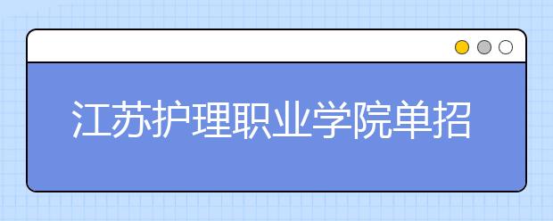 江苏护理职业学院单招2020年单独招生简章