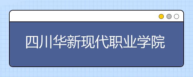 四川华新现代职业学院地址在哪里