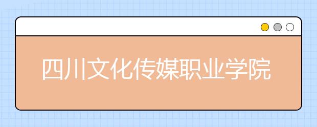 四川文化传媒职业学院历年招生录取分数线