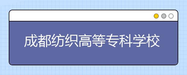 成都纺织高等专科学校2022年招生录取分数线