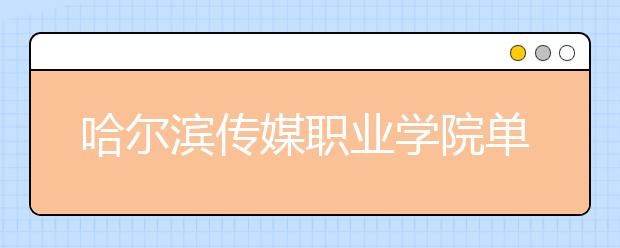 哈尔滨传媒职业学院单招2020年单独招生有哪些专业