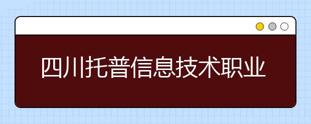 四川托普信息技术职业学院是几专