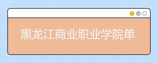 黑龙江商业职业学院单招2020年单独招生计划