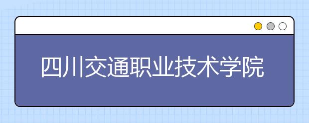 四川交通职业技术学院2022年招生办联系电话