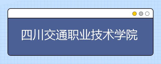 四川交通职业技术学院2022年宿舍条件