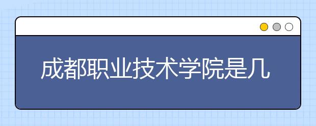 成都职业技术学院是几专