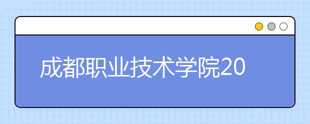 成都职业技术学院2022年报名条件、招生要求、招生对象