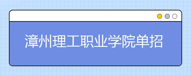 漳州理工职业学院单招2020年有哪些专业