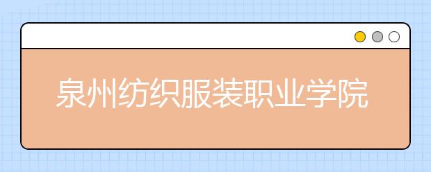 泉州纺织服装职业学院单招2020年招生计划