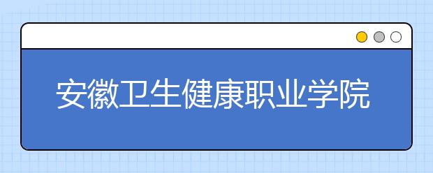 安徽卫生健康职业学院2021年宿舍条件