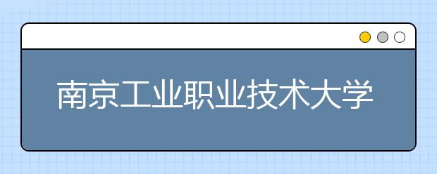 南京工业职业技术大学怎么样、好不好