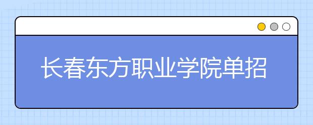 长春东方职业学院单招2020年单独招生录取分数线