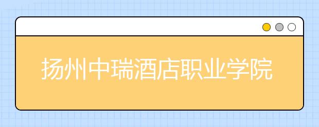 扬州中瑞酒店职业学院2021年宿舍条件