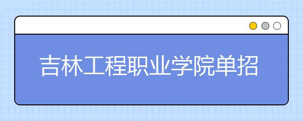 吉林工程职业学院单招2020年招生计划