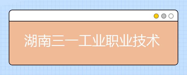 湖南三一工业职业技术学院2021年招生代码