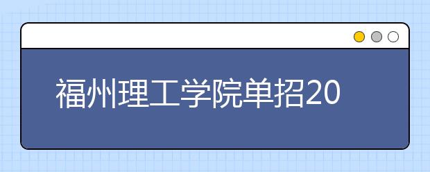 福州理工学院单招2020年报名条件、招生要求、招生对象