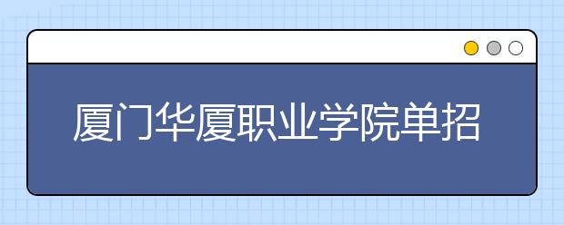 厦门华厦职业学院单招2019年报名条件、招生要求、招生对象