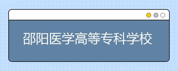 邵阳医学高等专科学校2021年招生计划