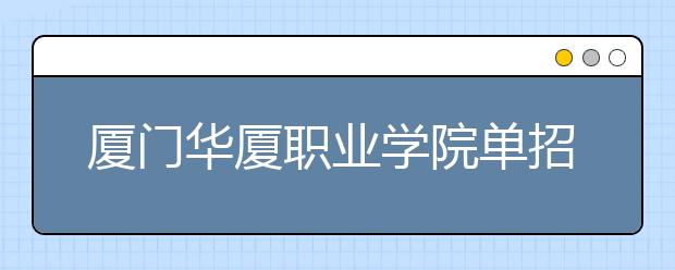 厦门华厦职业学院单招2019年招生简章