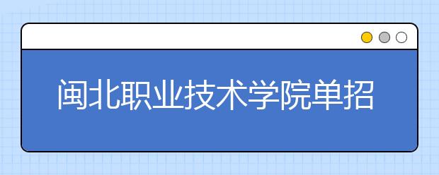 闽北职业技术学院单招2019年招生简章