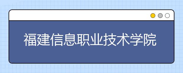 福建信息职业技术学院单招2019年单独招生录取分数线