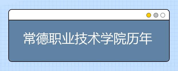 常德职业技术学院历年招生录取分数线