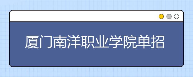 厦门南洋职业学院单招2019年报名条件、招生要求、招生对象