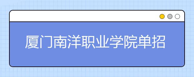 厦门南洋职业学院单招2019年招生简章