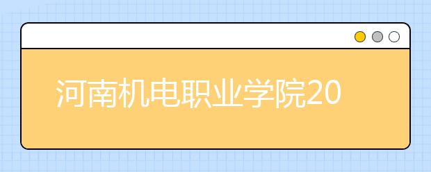 河南机电职业学院2021年报名条件、招生要求、招生对象