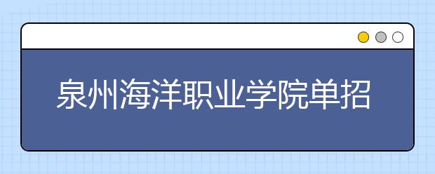 泉州海洋职业学院单招2019年单独招生报名时间、网址入口